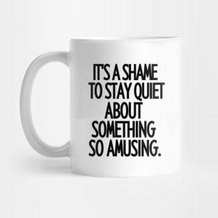 It's a shame to stay quiet about something so amusing Mug